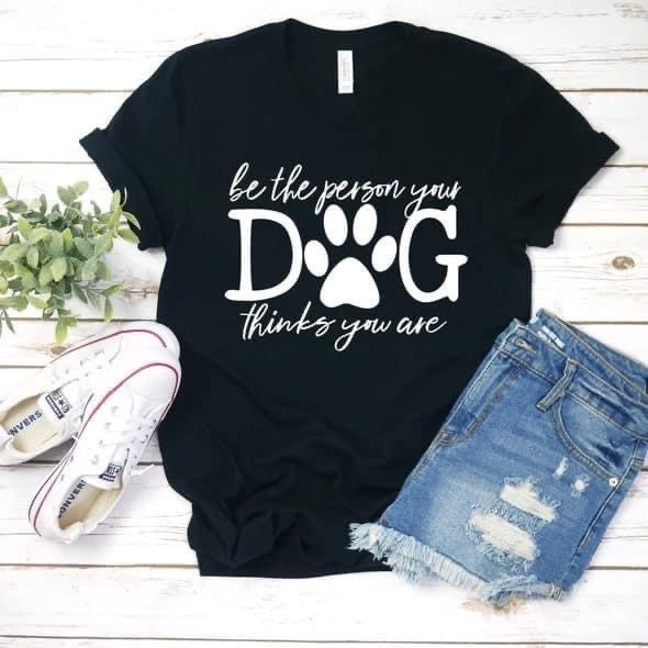 Be the Person Your Dog Thinks You Are| Animal Lover Tee