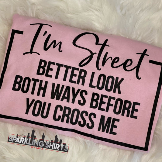 I’m Street, Look Both Ways Before You Cross Me Tee| Sarcastic| Graphic Tee