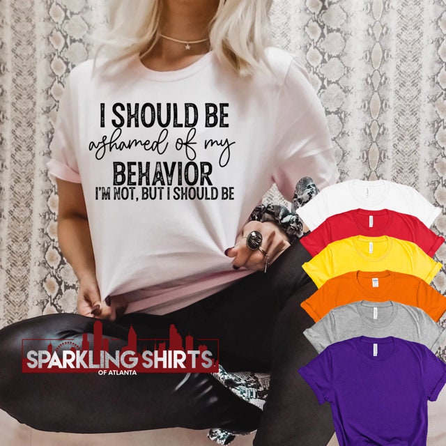 I Should Be Ashamed of My Behavior| Sarcasm| Fun| T-shirt| Graphic Tee